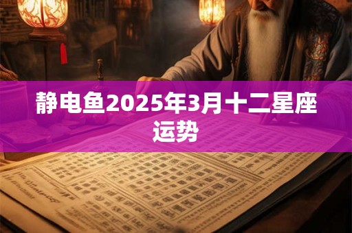 静电鱼2025年3月十二星座运势