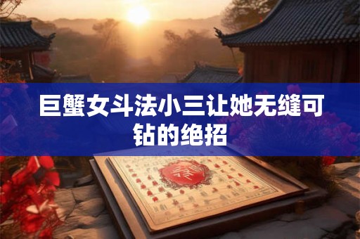 巨蟹女斗法小三让她无缝可钻的绝招