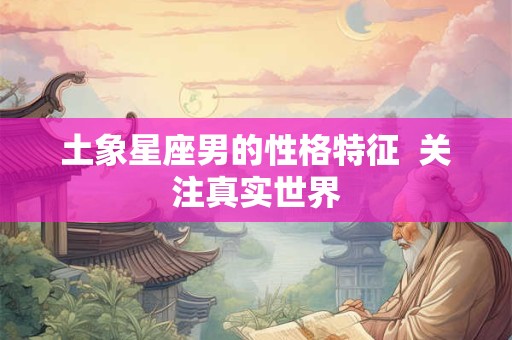土象星座男的性格特征  关注真实世界