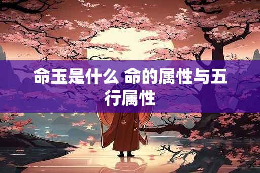 命玉是什么 命的属性与五行属性
