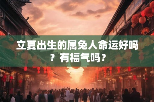 立夏出生的属兔人命运好吗？有福气吗？