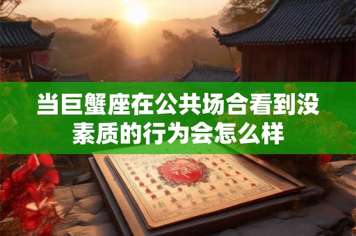当巨蟹座在公共场合看到没素质的行为会怎么样