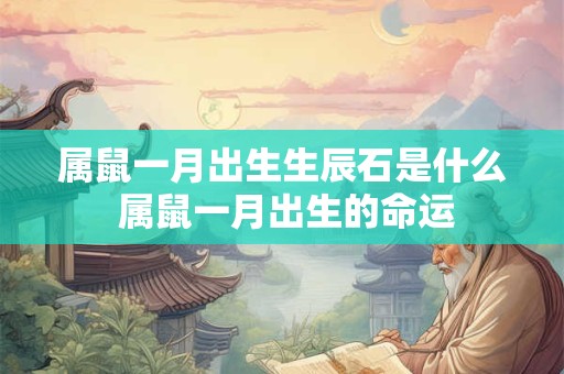 属鼠一月出生生辰石是什么 属鼠一月出生的命运