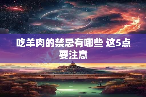 吃羊肉的禁忌有哪些 这5点要注意