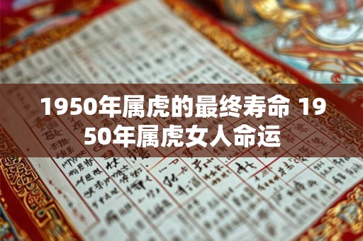 1950年属虎的最终寿命 1950年属虎女人命运