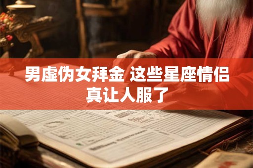 男虚伪女拜金 这些星座情侣真让人服了
