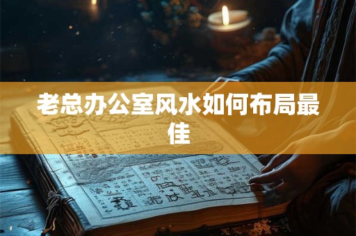 老总办公室风水如何布局最佳