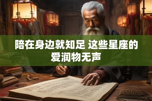 陪在身边就知足 这些星座的爱润物无声