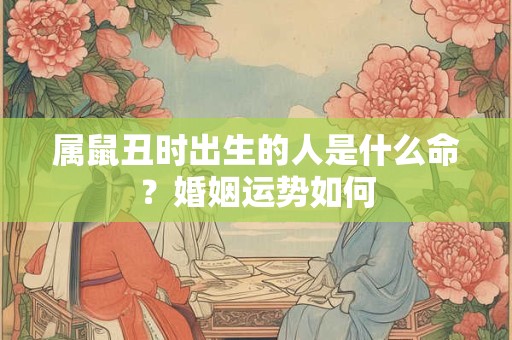 属鼠丑时出生的人是什么命？婚姻运势如何
