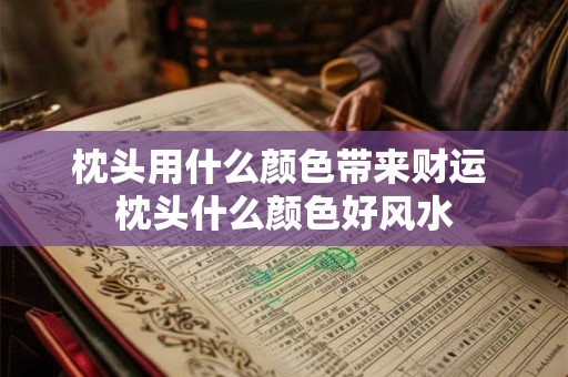 枕头用什么颜色带来财运 枕头什么颜色好风水