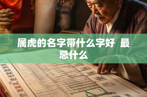 属虎的名字带什么字好  最忌什么
