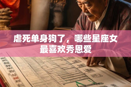 虐死单身狗了，哪些星座女最喜欢秀恩爱