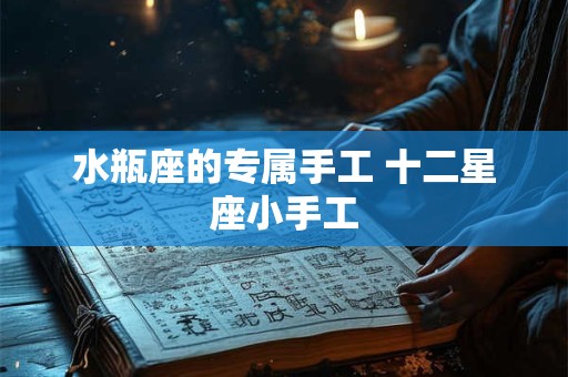 水瓶座的专属手工 十二星座小手工