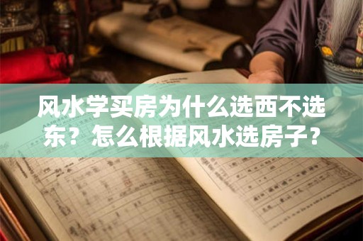 风水学买房为什么选西不选东？怎么根据风水选房子？