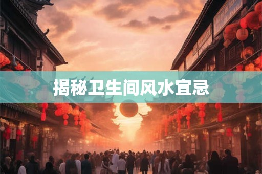 揭秘卫生间风水宜忌