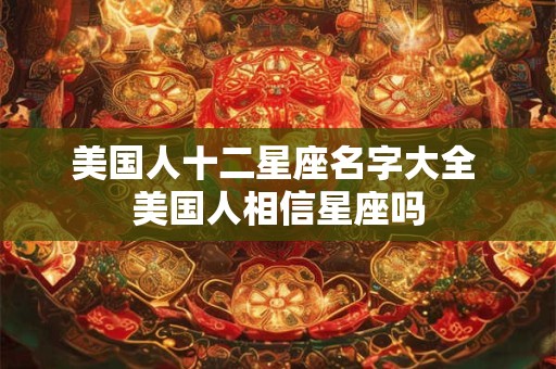 美国人十二星座名字大全 美国人相信星座吗