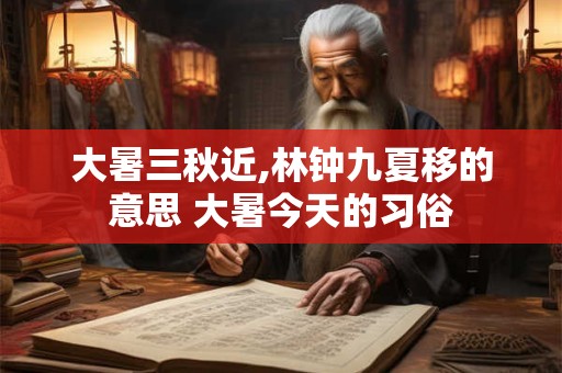 大暑三秋近,林钟九夏移的意思 大暑今天的习俗