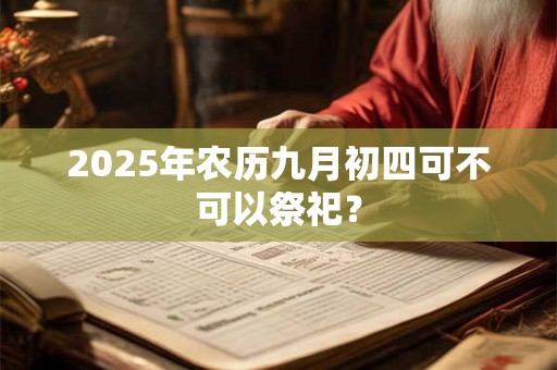 2025年农历九月初四可不可以祭祀？