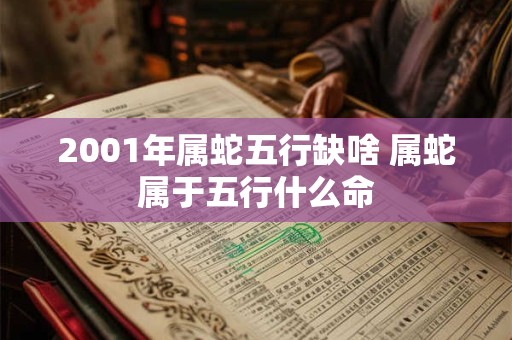 2001年属蛇五行缺啥 属蛇属于五行什么命