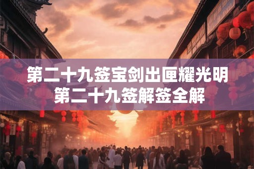 第二十九签宝剑出匣耀光明 第二十九签解签全解