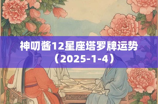 神叨酱12星座塔罗牌运势（2025-1-4）