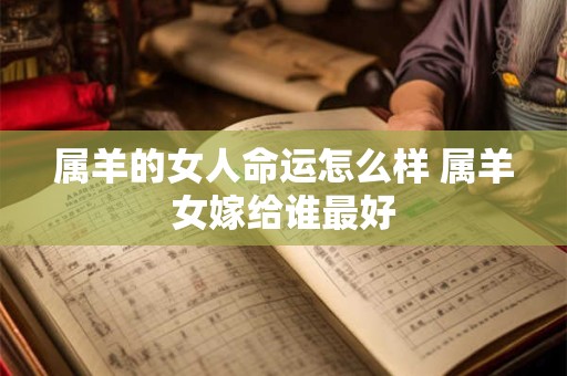 属羊的女人命运怎么样 属羊女嫁给谁最好