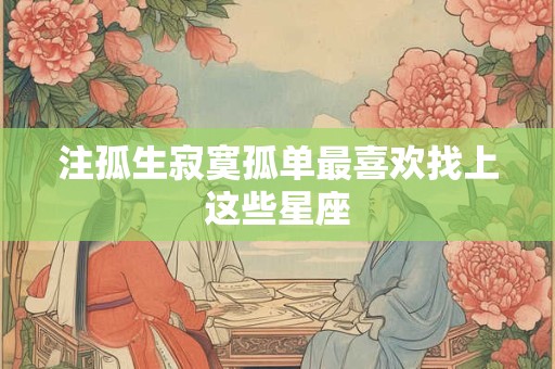 注孤生寂寞孤单最喜欢找上这些星座