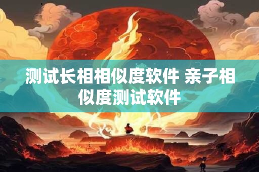 测试长相相似度软件 亲子相似度测试软件