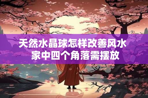 天然水晶球怎样改善风水  家中四个角落需摆放