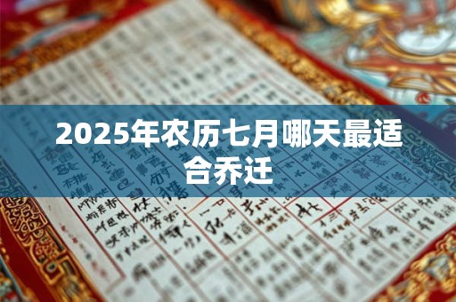 2025年农历七月哪天最适合乔迁