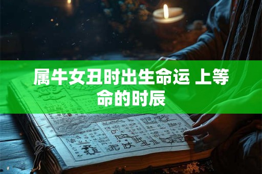 属牛女丑时出生命运 上等命的时辰