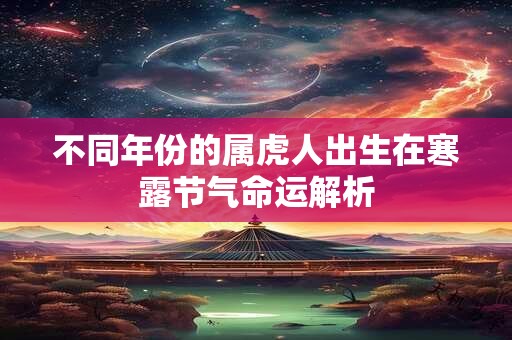 不同年份的属虎人出生在寒露节气命运解析
