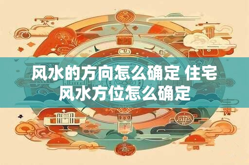 风水的方向怎么确定 住宅风水方位怎么确定