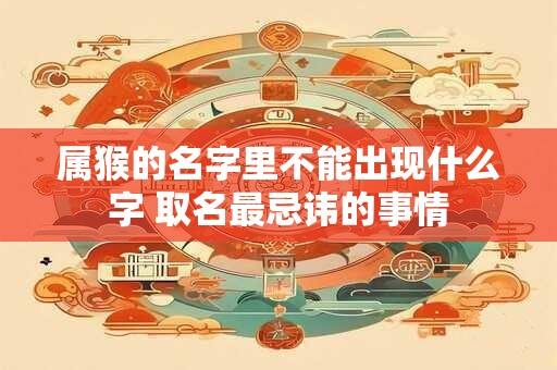 属猴的名字里不能出现什么字 取名最忌讳的事情