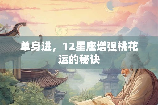 单身进，12星座增强桃花运的秘诀