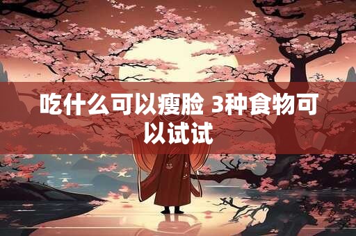 吃什么可以瘦脸 3种食物可以试试