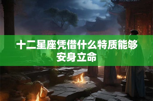 十二星座凭借什么特质能够安身立命