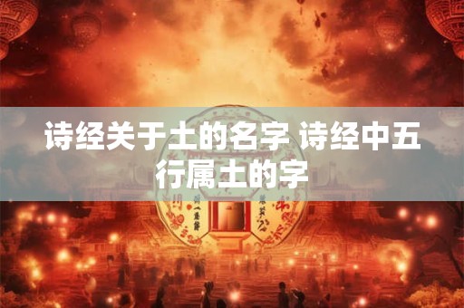 诗经关于土的名字 诗经中五行属土的字