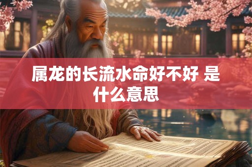 属龙的长流水命好不好 是什么意思