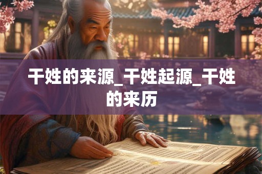 干姓的来源_干姓起源_干姓的来历