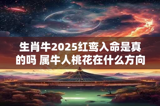 生肖牛2025红鸾入命是真的吗 属牛人桃花在什么方向
