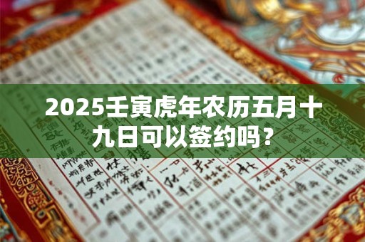2025壬寅虎年农历五月十九日可以签约吗？