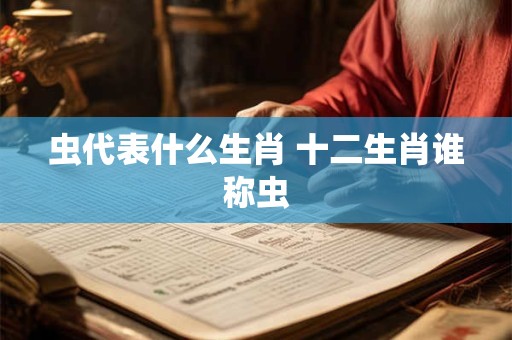 虫代表什么生肖 十二生肖谁称虫