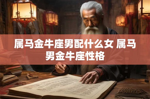 属马金牛座男配什么女 属马男金牛座性格