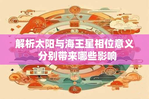 解析太阳与海王星相位意义  分别带来哪些影响