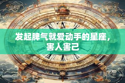 发起脾气就爱动手的星座，害人害己