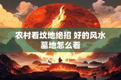 农村看坟地绝招 好的风水墓地怎么看