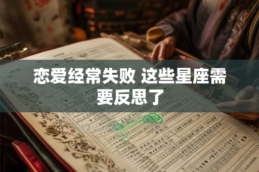 恋爱经常失败 这些星座需要反思了