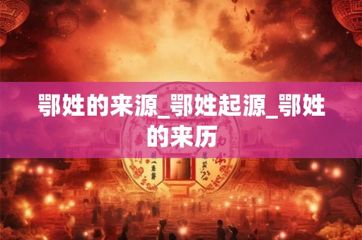 鄂姓的来源_鄂姓起源_鄂姓的来历