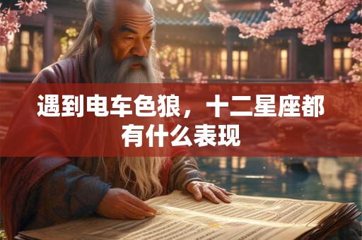 遇到电车色狼，十二星座都有什么表现
